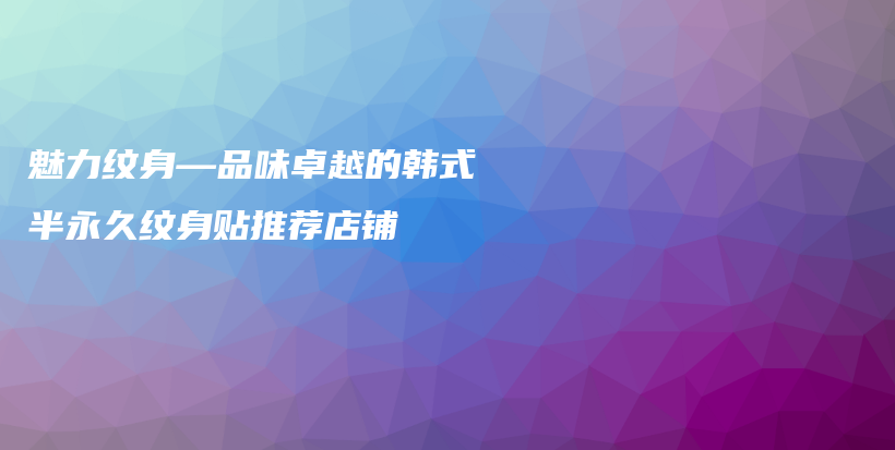魅力紋身—品味卓越的韓式半永久紋身貼推薦店鋪插圖