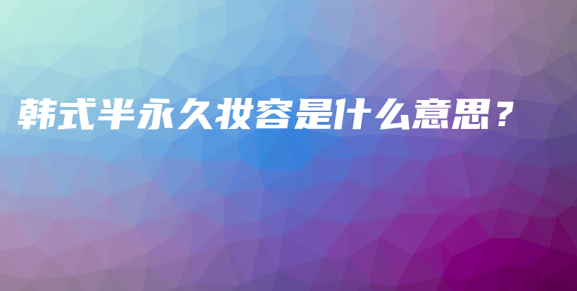 韓式半永久妝容是什么意思？插圖