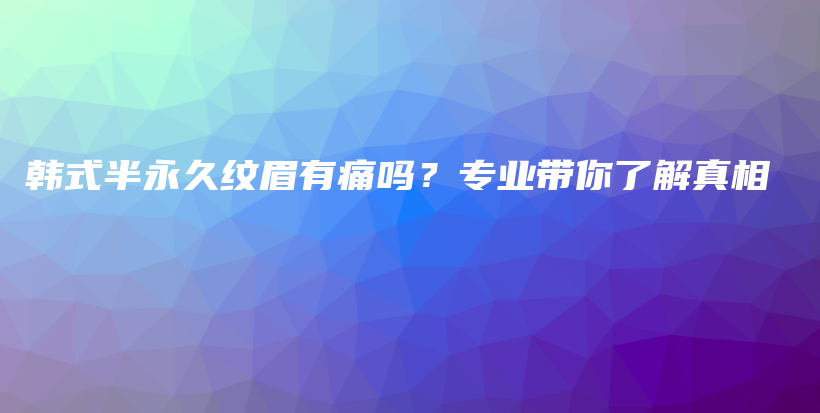 韓式半永久紋眉有痛嗎？專(zhuān)業(yè)帶你了解真相插圖