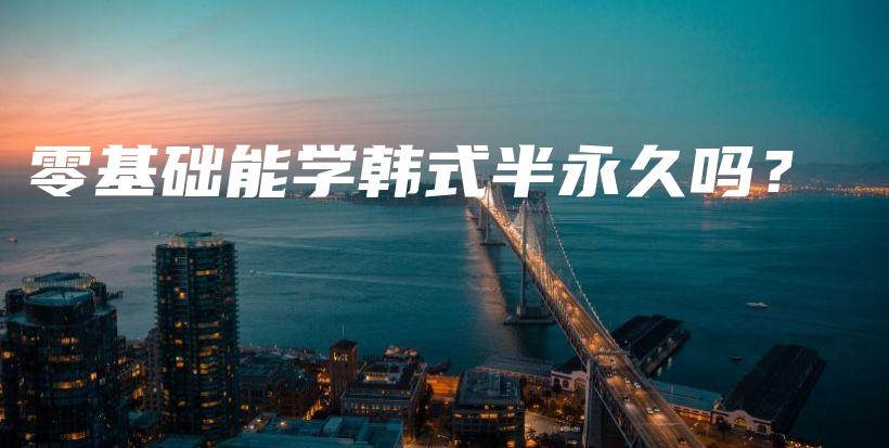 零基礎(chǔ)能學(xué)韓式半永久嗎？插圖