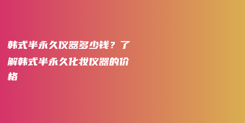 韓式半永久儀器多少錢？了解韓式半永久化妝儀器的價(jià)格插圖