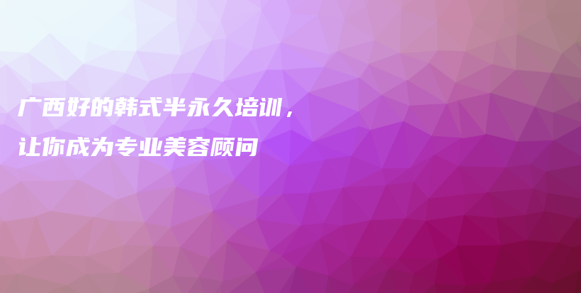 廣西好的韓式半永久培訓(xùn)，讓你成為專業(yè)美容顧問(wèn)插圖