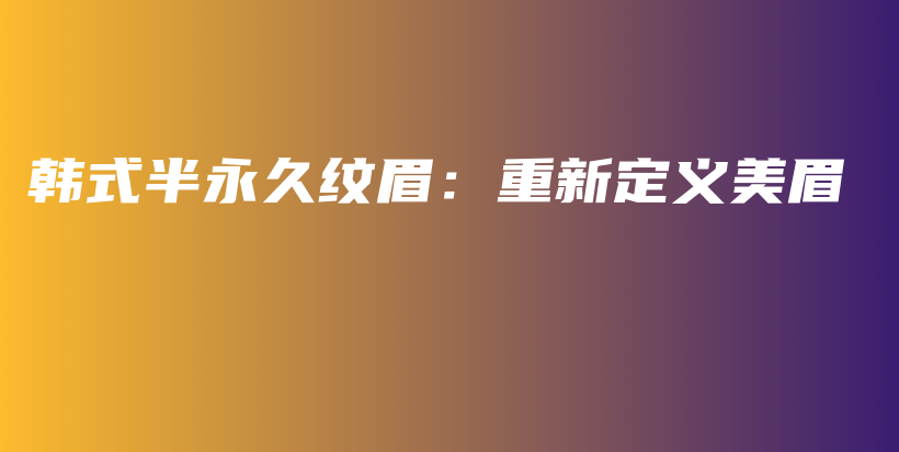 韓式半永久紋眉：重新定義美眉插圖