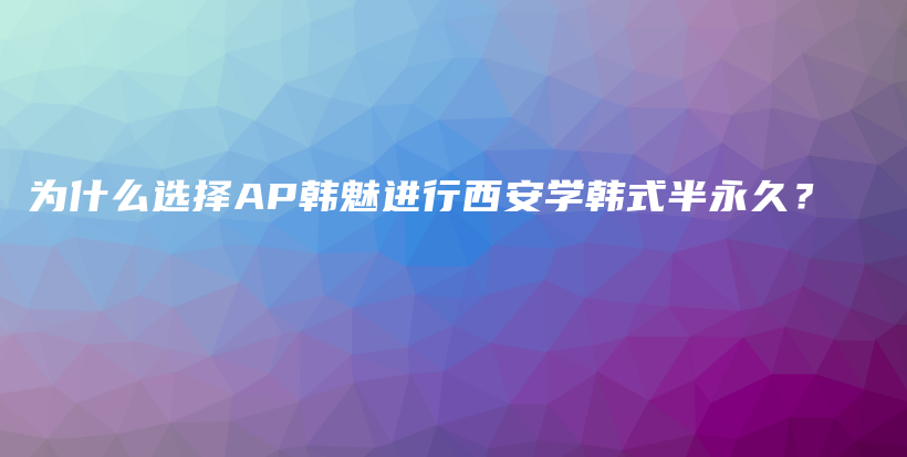 為什么選擇AP韓魅進行西安學韓式半永久？插圖