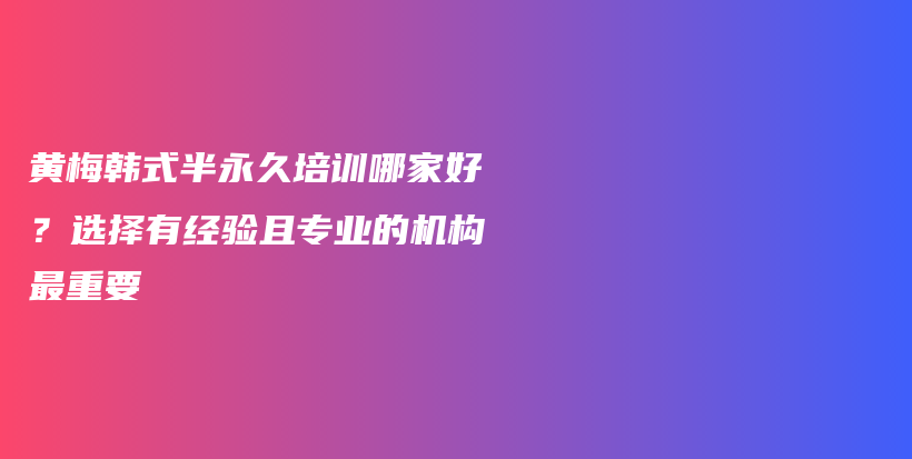 黃梅韓式半永久培訓哪家好？選擇有經(jīng)驗且專業(yè)的機構(gòu)最重要插圖