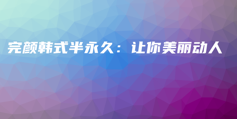 完顏韓式半永久：讓你美麗動人插圖