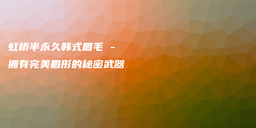 虹橋半永久韓式眉毛 – 擁有完美眉形的秘密武器插圖