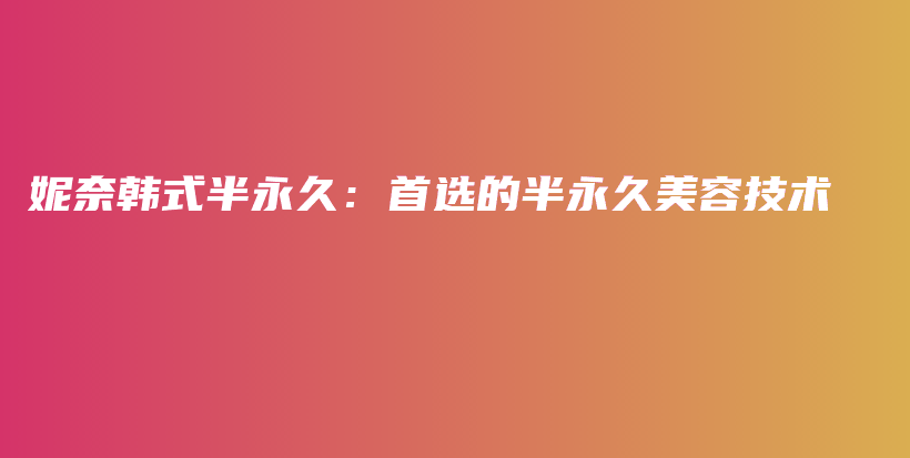 妮奈韓式半永久：首選的半永久美容技術(shù)插圖