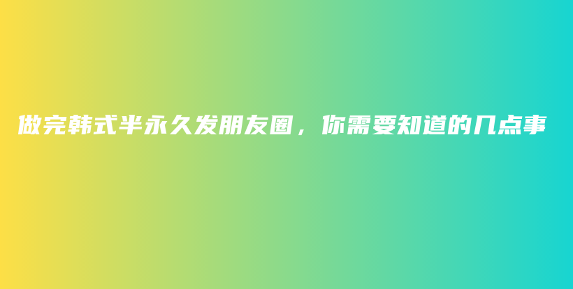 做完韓式半永久發(fā)朋友圈，你需要知道的幾點事插圖
