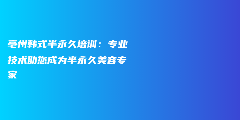 亳州韓式半永久培訓：專業(yè)技術(shù)助您成為半永久美容專家插圖
