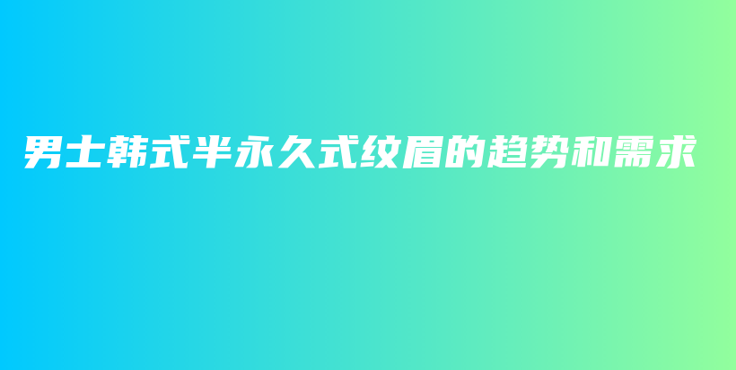 男士韓式半永久式紋眉的趨勢和需求插圖