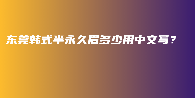 東莞韓式半永久眉多少用中文寫？插圖