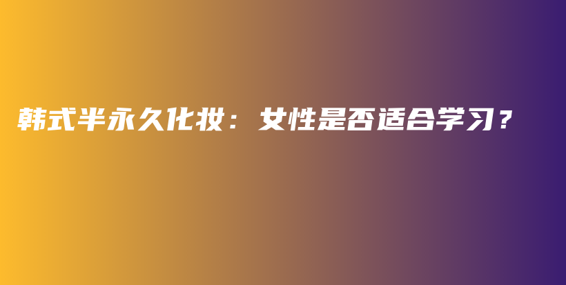 韓式半永久化妝：女性是否適合學(xué)習(xí)？插圖