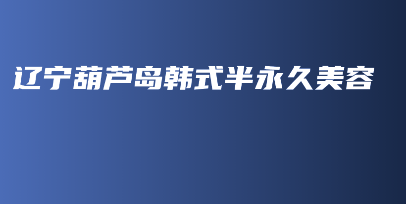 遼寧葫蘆島韓式半永久美容插圖