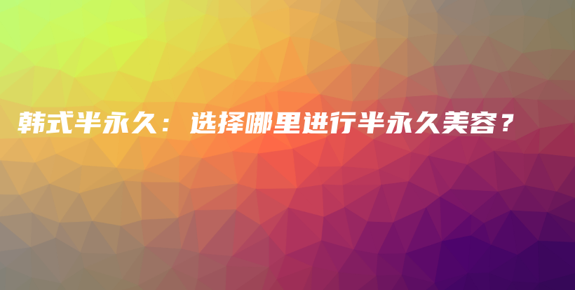 韓式半永久：選擇哪里進行半永久美容？插圖