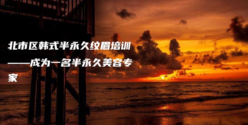北市區(qū)韓式半永久紋眉培訓(xùn)——成為一名半永久美容專家插圖