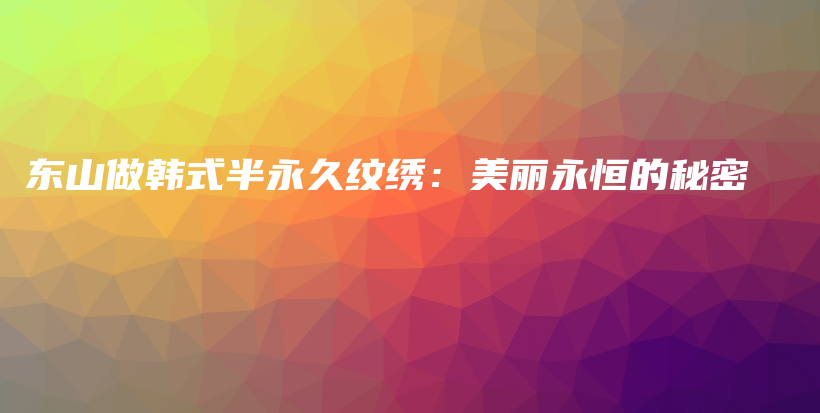 東山做韓式半永久紋繡：美麗永恒的秘密插圖