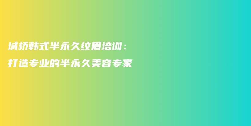 城橋韓式半永久紋眉培訓(xùn)：打造專業(yè)的半永久美容專家插圖