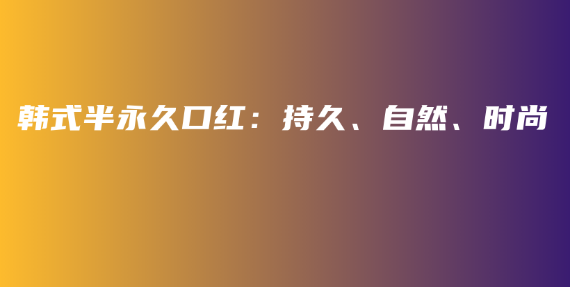 韓式半永久口紅：持久、自然、時(shí)尚插圖