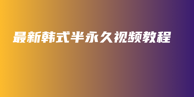 最新韓式半永久視頻教程插圖