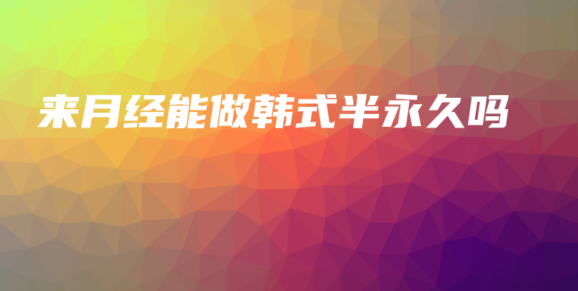 來(lái)月經(jīng)能做韓式半永久嗎插圖