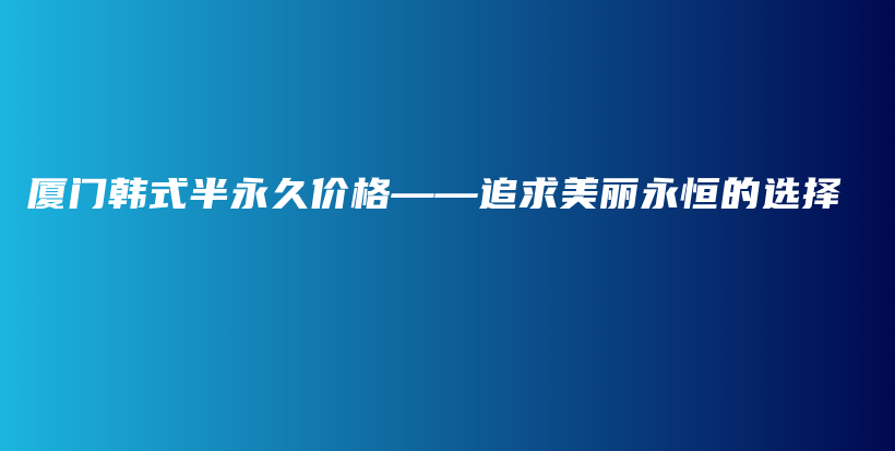廈門韓式半永久價格——追求美麗永恒的選擇插圖