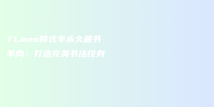 TLmes韓式半永久藏書羊肉：打造完美書法紋身插圖