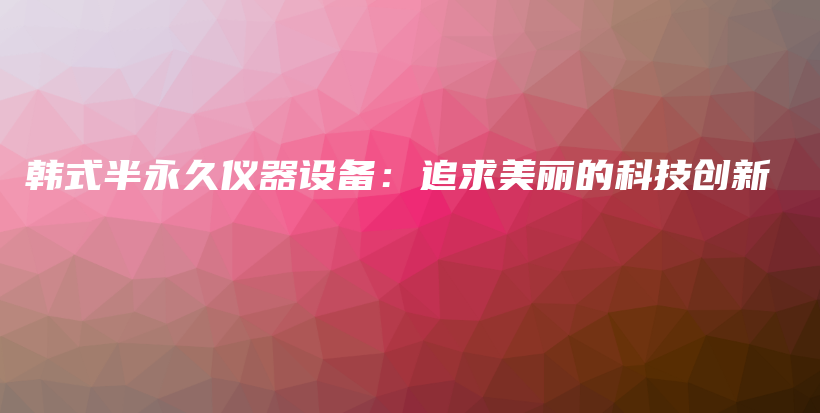 韓式半永久儀器設(shè)備：追求美麗的科技創(chuàng)新插圖