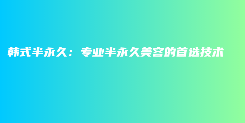韓式半永久：專業(yè)半永久美容的首選技術(shù)插圖