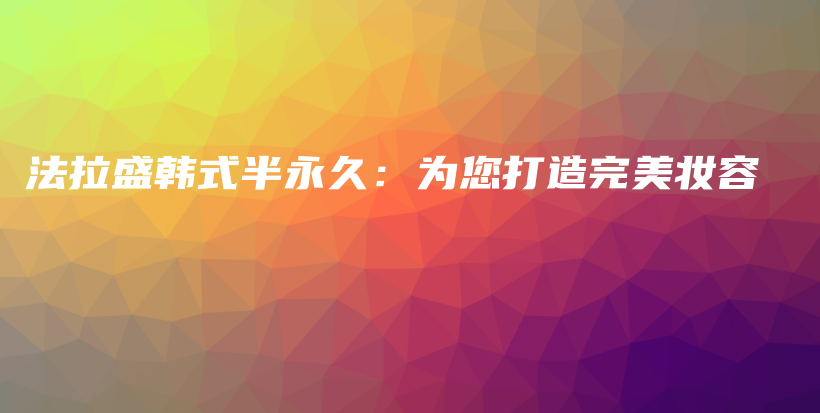 法拉盛韓式半永久：為您打造完美妝容插圖