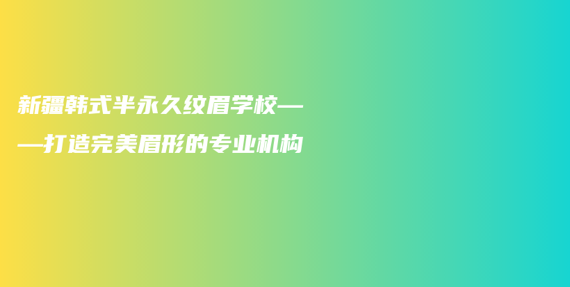 新疆韓式半永久紋眉學(xué)?！蛟焱昝烂夹蔚膶?zhuān)業(yè)機(jī)構(gòu)插圖