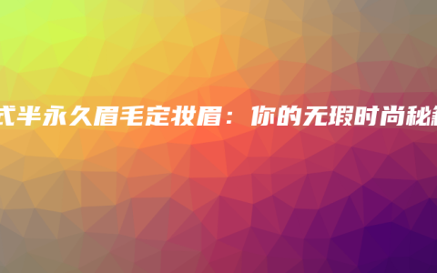 韓式半永久眉毛定妝眉：你的無瑕時尚秘籍