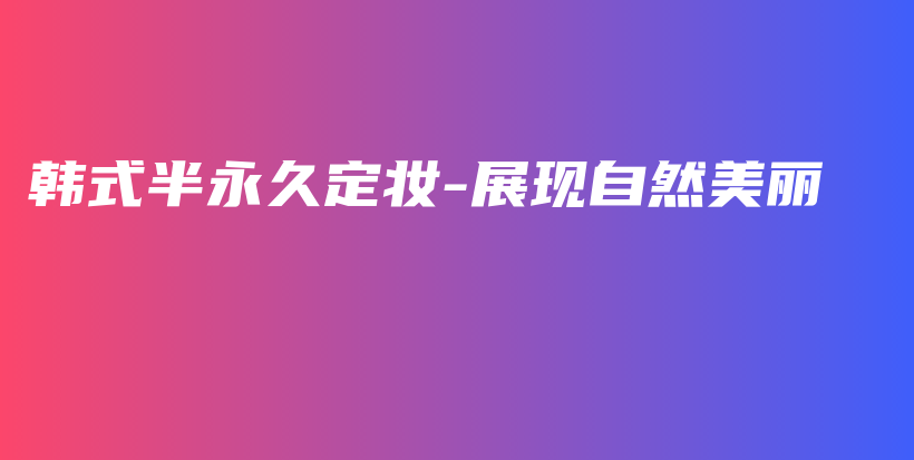 韓式半永久定妝-展現(xiàn)自然美麗插圖