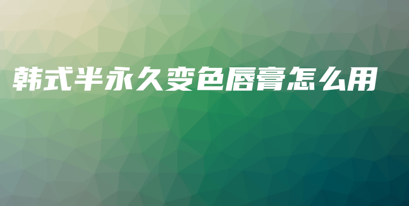 韓式半永久變色唇膏怎么用插圖