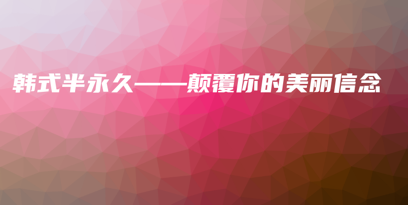 韓式半永久——顛覆你的美麗信念插圖