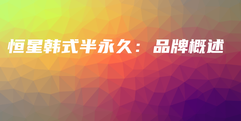 恒星韓式半永久：品牌概述插圖