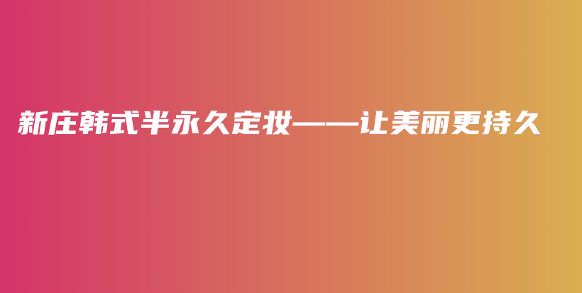 新莊韓式半永久定妝——讓美麗更持久插圖
