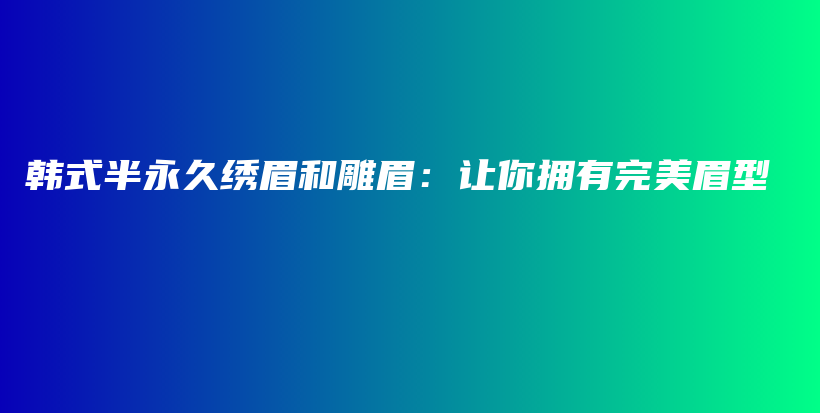 韓式半永久繡眉和雕眉：讓你擁有完美眉型插圖
