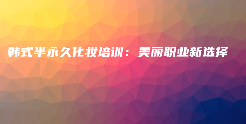 韓式半永久化妝培訓：美麗職業(yè)新選擇插圖