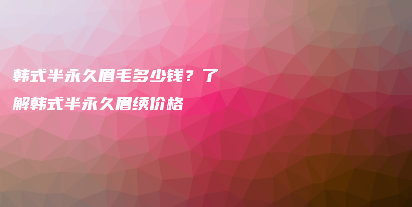 韓式半永久眉毛多少錢？了解韓式半永久眉繡價格插圖