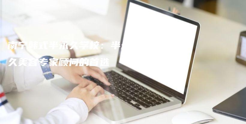 南寧韓式半永久學(xué)校：半永久美容專家顧問的首選插圖