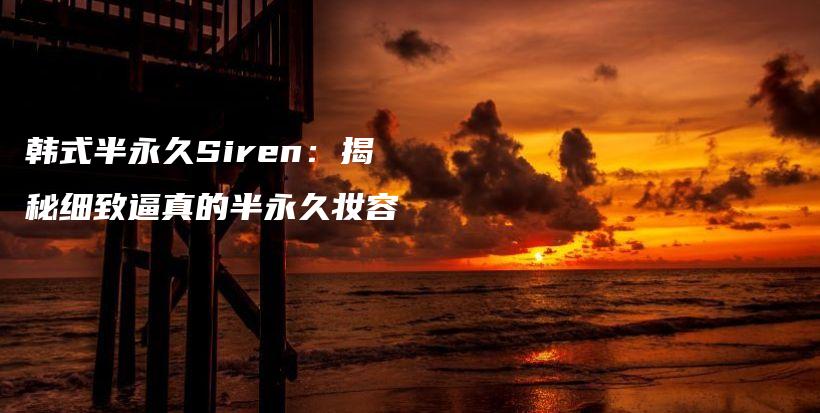韓式半永久Siren：揭秘細致逼真的半永久妝容插圖