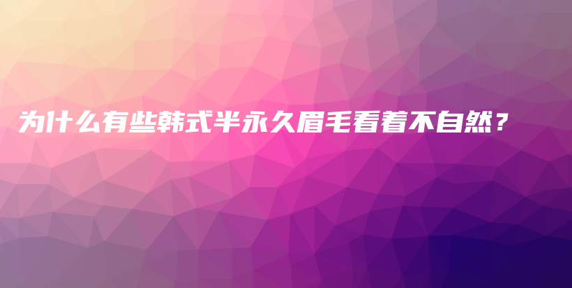 為什么有些韓式半永久眉毛看著不自然？插圖