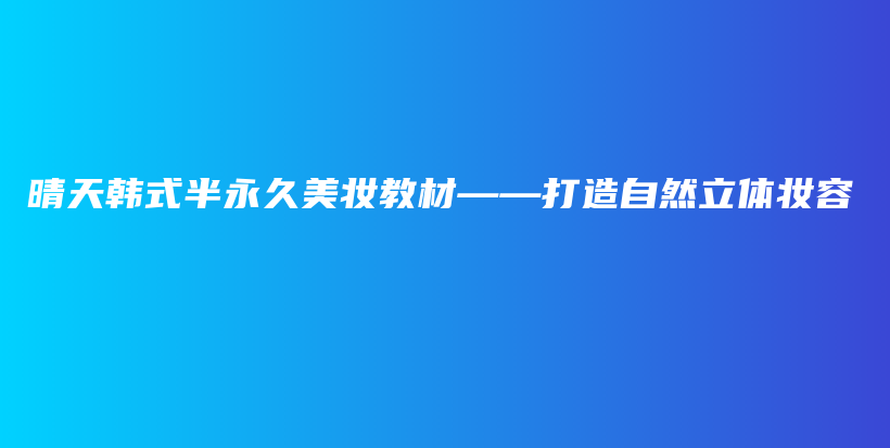晴天韓式半永久美妝教材——打造自然立體妝容插圖