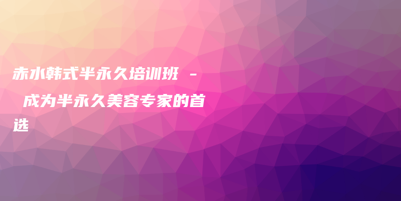 赤水韓式半永久培訓(xùn)班 – 成為半永久美容專家的首選插圖