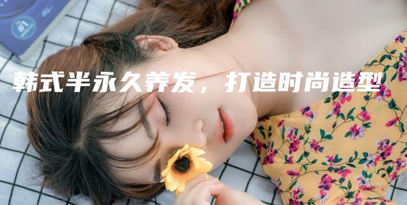 韓式半永久養(yǎng)發(fā)，打造時(shí)尚造型插圖
