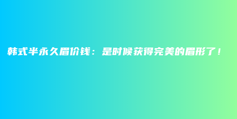 韓式半永久眉價(jià)錢(qián)：是時(shí)候獲得完美的眉形了！插圖
