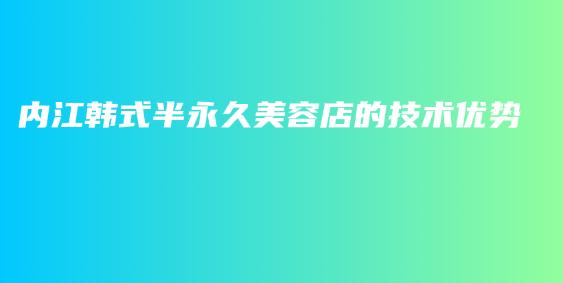 內(nèi)江韓式半永久美容店的技術(shù)優(yōu)勢(shì)插圖