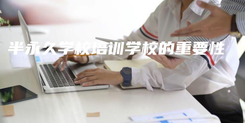 半永久學(xué)校培訓(xùn)學(xué)校的重要性插圖