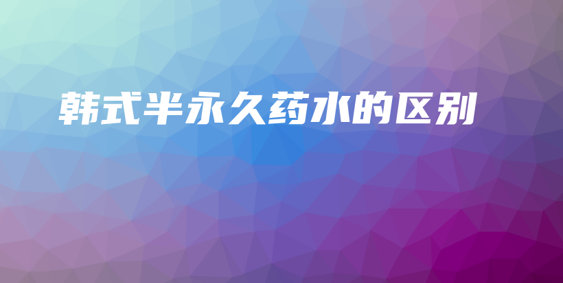 韓式半永久藥水的區(qū)別插圖